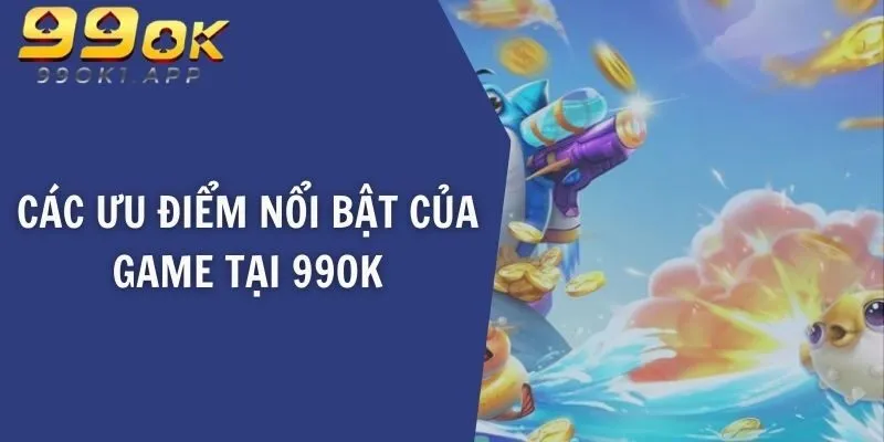 Các ưu điểm nổi bật của game tại 99OK