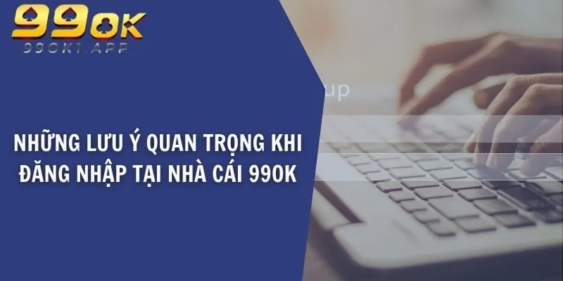 Những lưu ý quan trọng khi đăng nhập 99OK