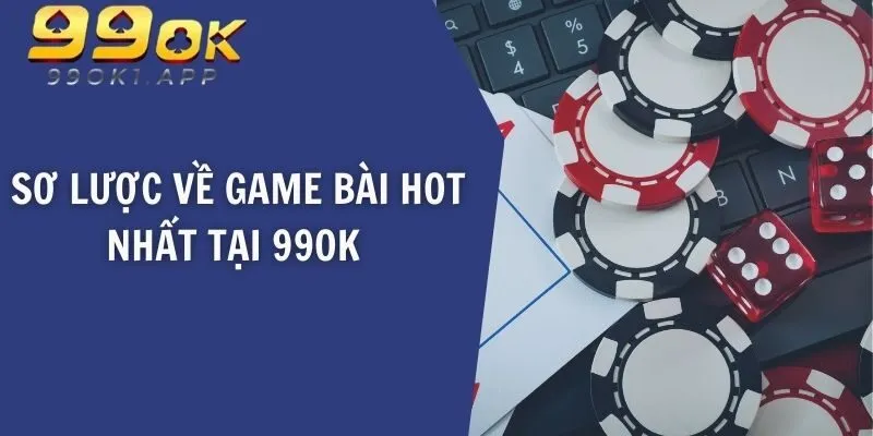 Sơ lược về game bài hot nhất tại 99OK 