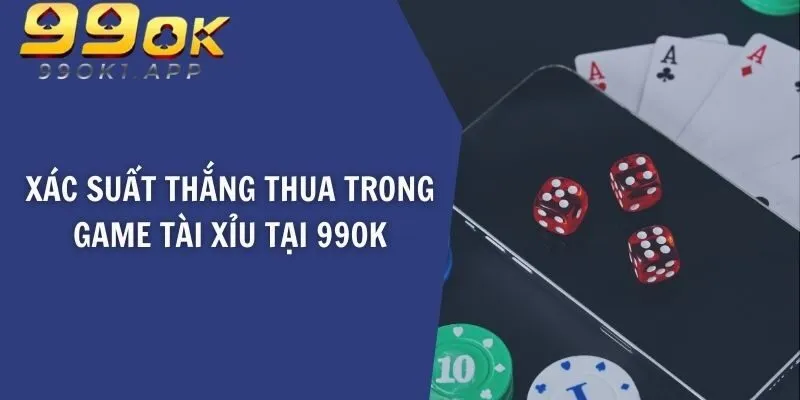 Xác suất thắng thua trong game tài xỉu tại 99OK