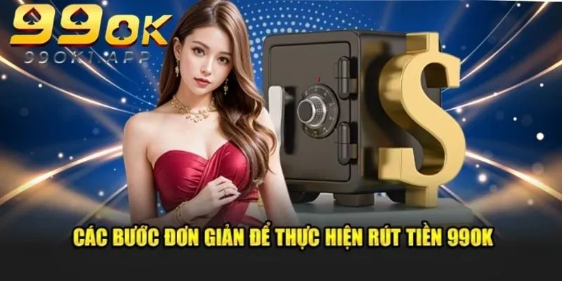 Rút Tiền 99OK - Thủ Tục Đơn Giản, Rinh Tiền Nhanh Chóng