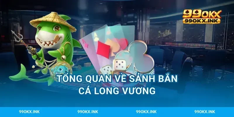 Tổng quan về sảnh bắn cá Long Vương