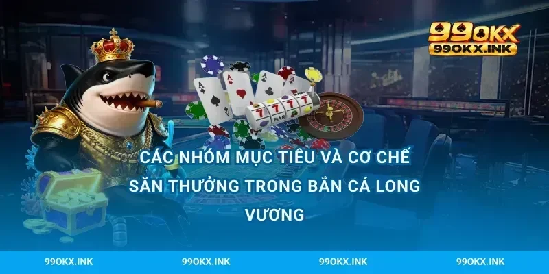 Các nhóm mục tiêu và cơ chế săn thưởng trong bắn cá Long Vương