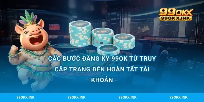 Các bước đăng ký 99OK từ truy cập trang đến hoàn tất tài khoản