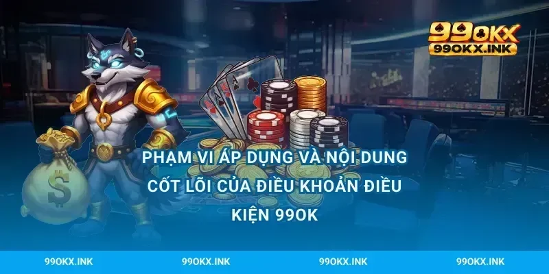 Phạm vi áp dụng và nội dung cốt lõi của điều khoản điều kiện 99OK