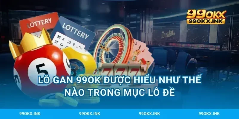 Lô gan 99OK được hiểu như thế nào trong mục lô đề