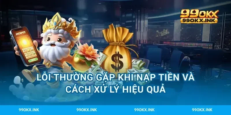 Lỗi thường gặp khi nạp tiền và cách xử lý hiệu quả