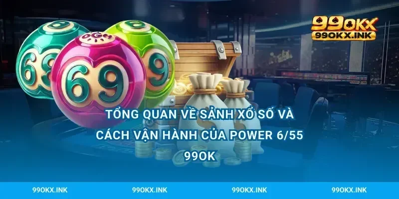 Tổng quan về sảnh xổ số và cách vận hành của power 6/55 99OK