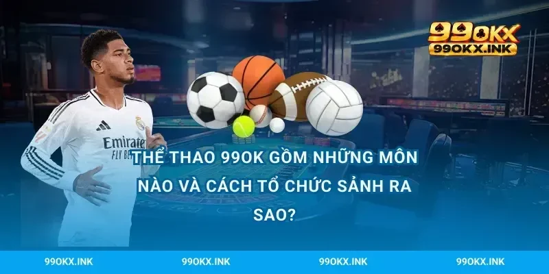 Thể thao 99OK gồm những môn nào và cách tổ chức sảnh ra sao?