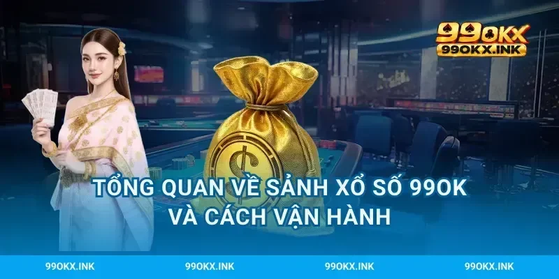 Tổng quan về sảnh xổ số 99OK và cách vận hành