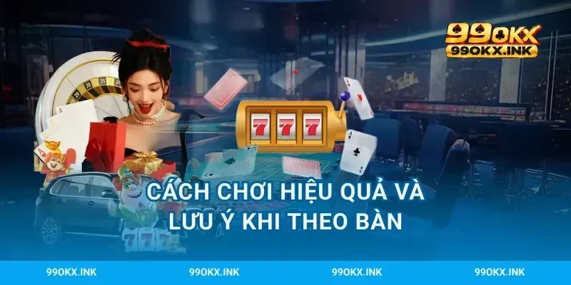 Cách chơi hiệu quả và lưu ý khi theo bàn